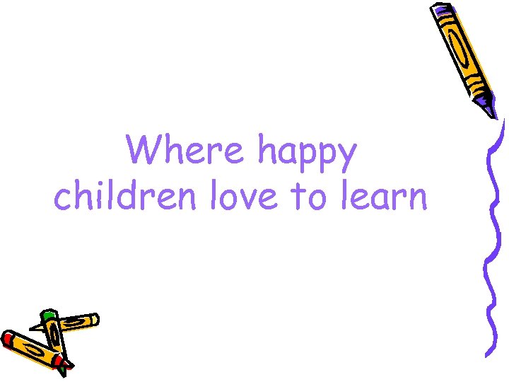Where happy children love to learn 