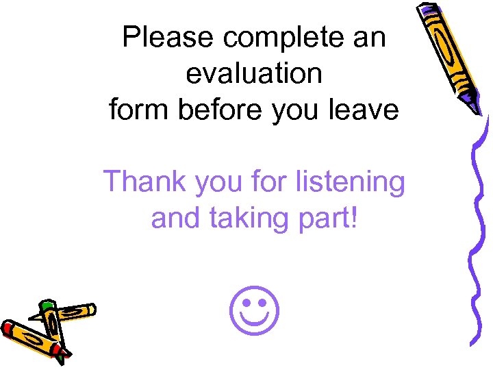 Please complete an evaluation form before you leave Thank you for listening and taking