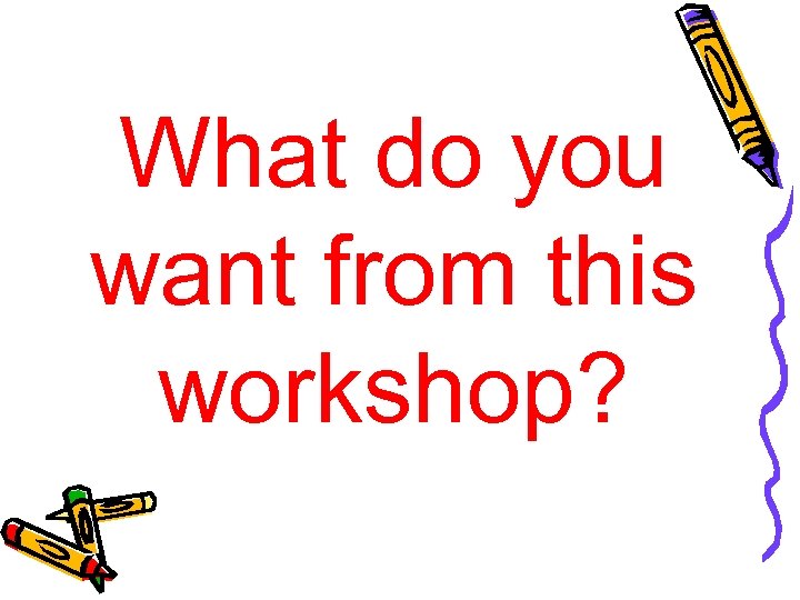 What do you want from this workshop? 
