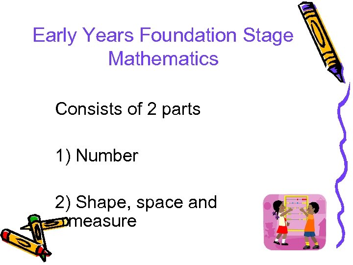 Early Years Foundation Stage Mathematics Consists of 2 parts 1) Number 2) Shape, space