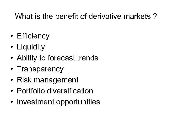 What is the benefit of derivative markets ? • • Efficiency Liquidity Ability to