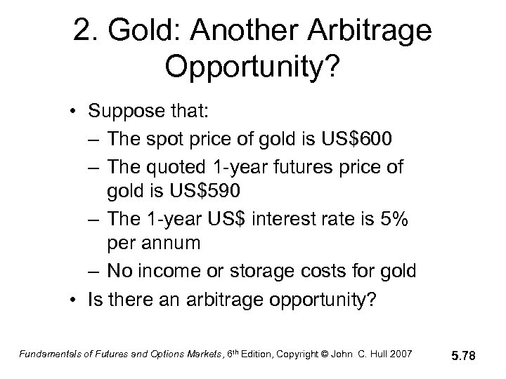 2. Gold: Another Arbitrage Opportunity? • Suppose that: – The spot price of gold
