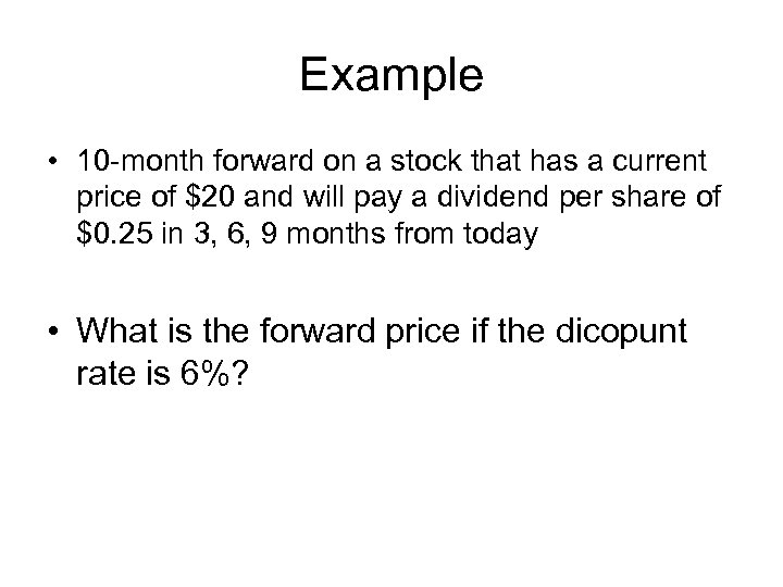 Example • 10 -month forward on a stock that has a current price of