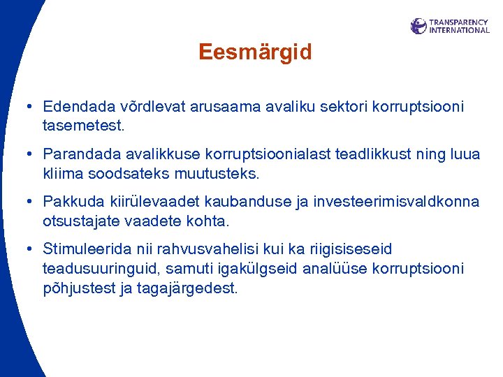 Eesmärgid • Edendada võrdlevat arusaama avaliku sektori korruptsiooni tasemetest. • Parandada avalikkuse korruptsioonialast teadlikkust