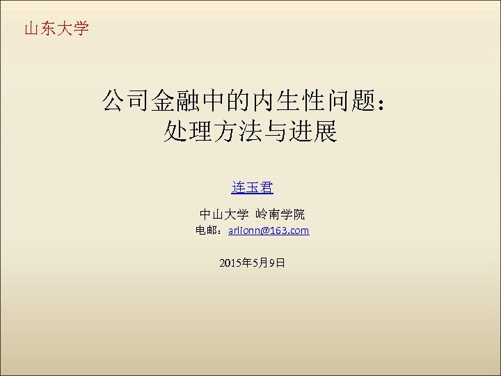 山东大学 公司金融中的内生性问题： 处理方法与进展 连玉君 中山大学 岭南学院 电邮：arlionn@163. com 2015年 5月9日 