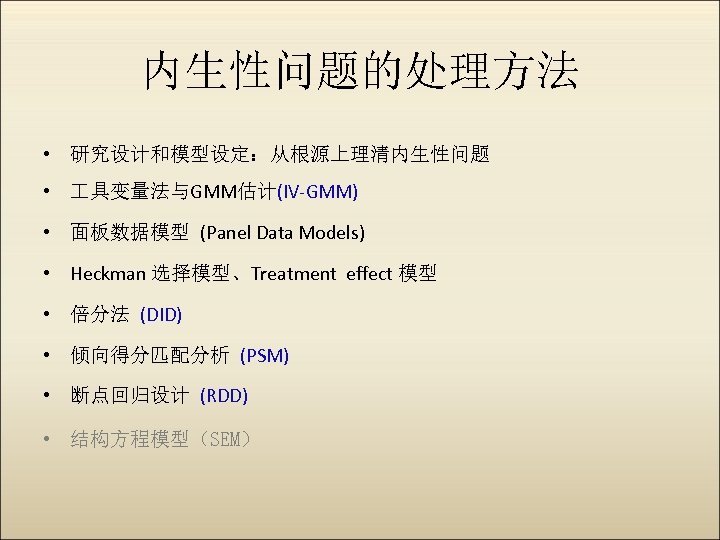 内生性问题的处理方法 • 研究设计和模型设定：从根源上理清内生性问题 • 具变量法与GMM估计(IV-GMM) • 面板数据模型 (Panel Data Models) • Heckman 选择模型、Treatment effect