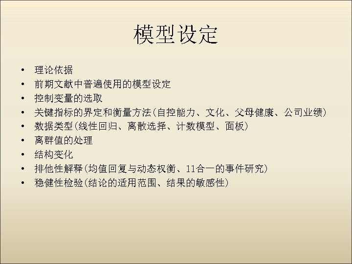 模型设定 • • • 理论依据 前期文献中普遍使用的模型设定 控制变量的选取 关键指标的界定和衡量方法(自控能力、文化、父母健康、公司业绩) 数据类型(线性回归、离散选择、计数模型、面板) 离群值的处理 结构变化 排他性解释(均值回复与动态权衡、11合一的事件研究) 稳健性检验(结论的适用范围、结果的敏感性) 