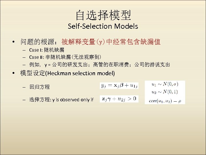 自选择模型 Self-Selection Models • 问题的根源：被解释变量(y)中经常包含缺漏值 – Case I: 随机缺漏 – Case II: 非随机缺漏(无法观察到) –