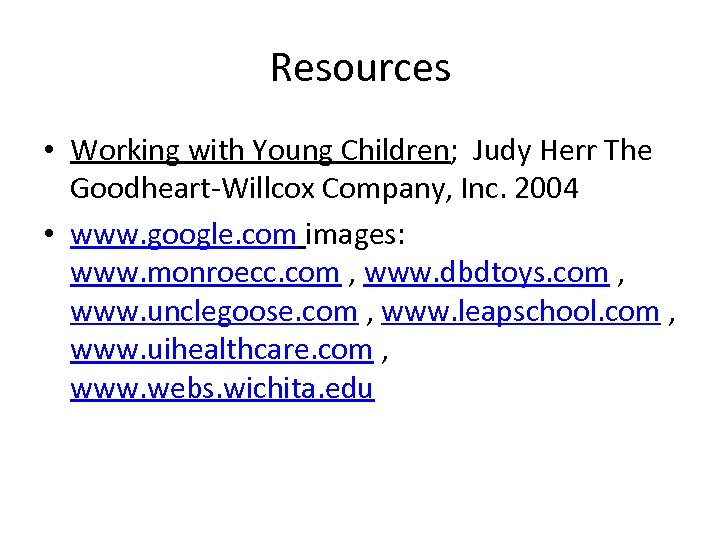Resources • Working with Young Children; Judy Herr The Goodheart-Willcox Company, Inc. 2004 •