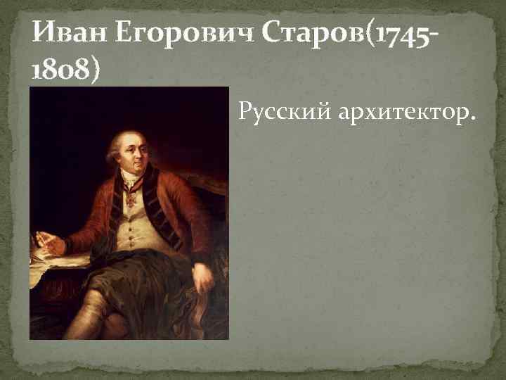 Иван Егорович Старов(17451808) Русский архитектор. 