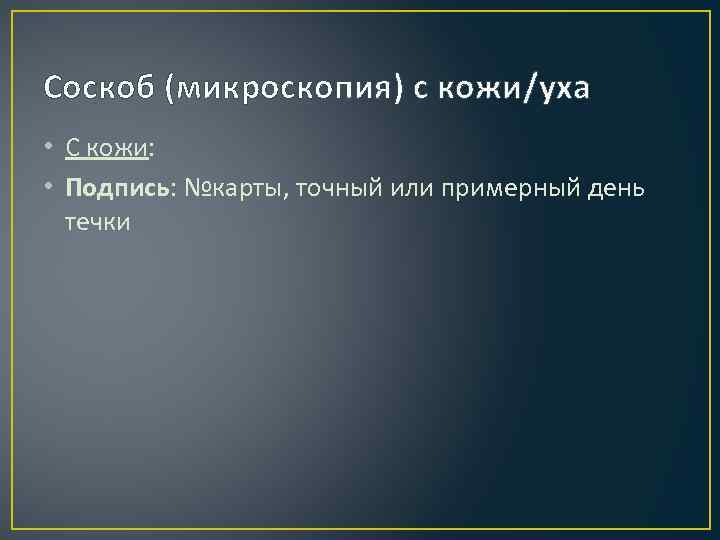 Соскоб (микроскопия) с кожи/уха • С кожи: • Подпись: №карты, точный или примерный день