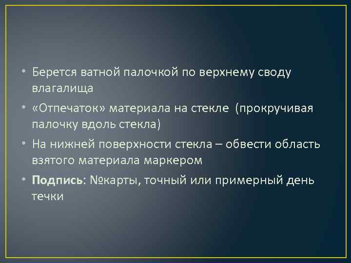  • Берется ватной палочкой по верхнему своду влагалища • «Отпечаток» материала на стекле