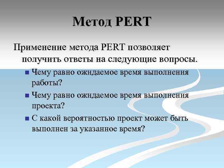 Метод PERT Применение метода PERT позволяет получить ответы на следующие вопросы. Чему равно ожидаемое