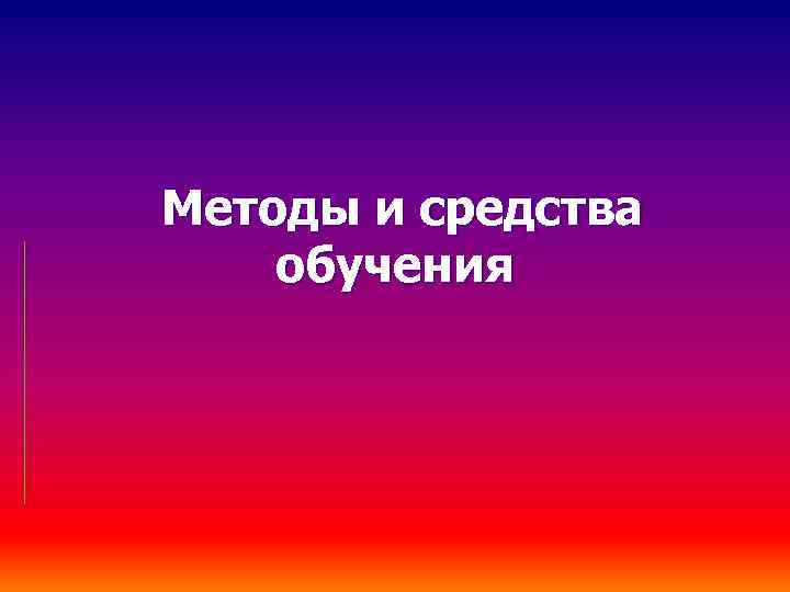 Методы и средства обучения 