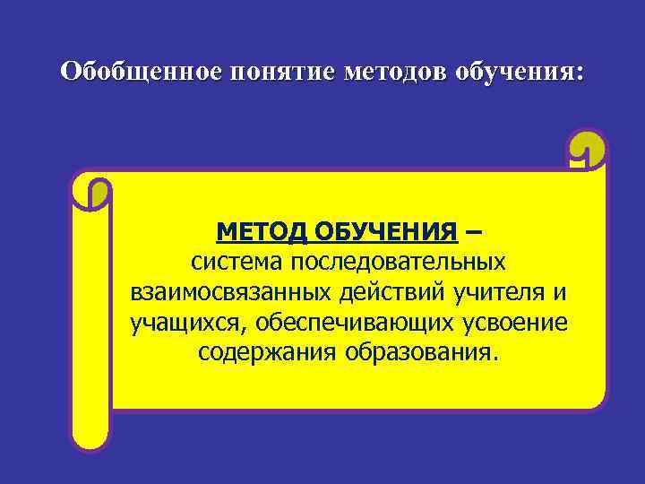 Обобщенное понятие методов обучения: МЕТОД ОБУЧЕНИЯ – система последовательных взаимосвязанных действий учителя и учащихся,