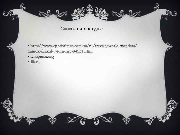 Список литературы: • http: //www. epochtimes. com. ua/ru/travels/world-wonders/ zamok-drakul-v-rum-nyy-84531. html • wikipedia. org •