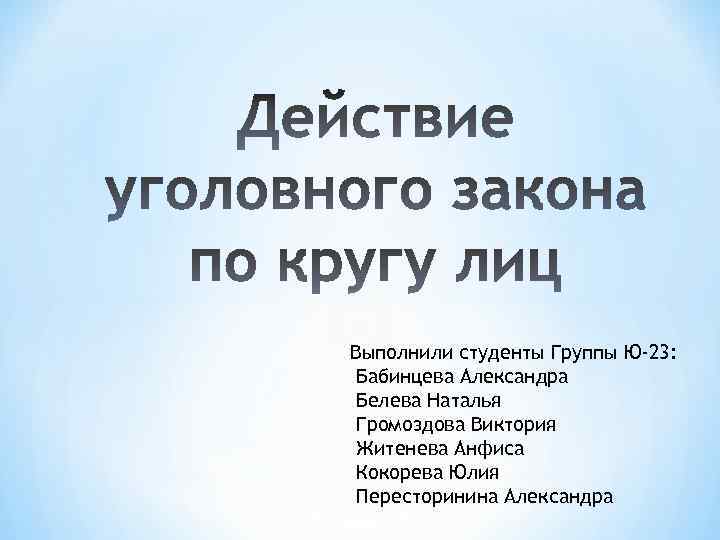 Выполнили студенты Группы Ю-23: Бабинцева Александра Белева Наталья Громоздова Виктория Житенева Анфиса Кокорева Юлия