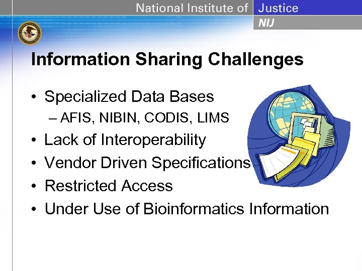 Information Sharing Challenges • Specialized Data Bases – AFIS, NIBIN, CODIS, LIMS • •
