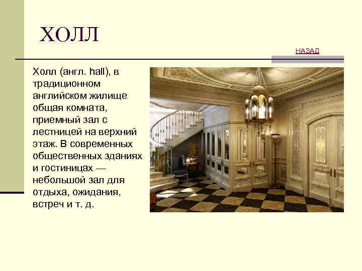 ХОЛЛ НАЗАД Холл (англ. hall), в традиционном английском жилище общая комната, приемный зал с