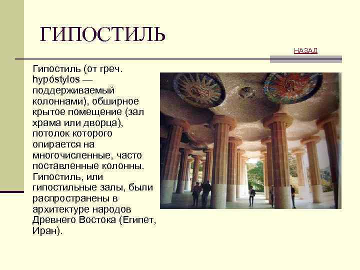 ГИПОСТИЛЬ НАЗАД Гипостиль (от греч. hypóstylos — поддерживаемый колоннами), обширное крытое помещение (зал храма