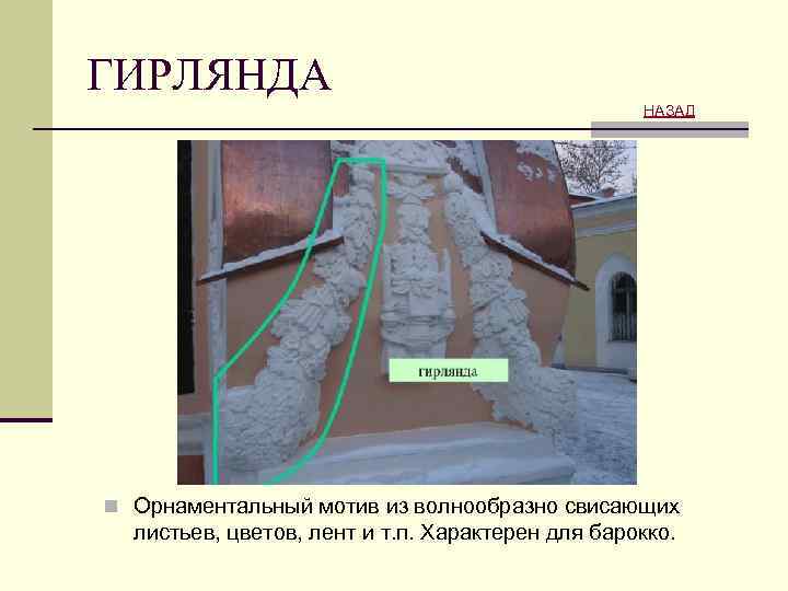 ГИРЛЯНДА НАЗАД n Орнаментальный мотив из волнообразно свисающих листьев, цветов, лент и т. п.