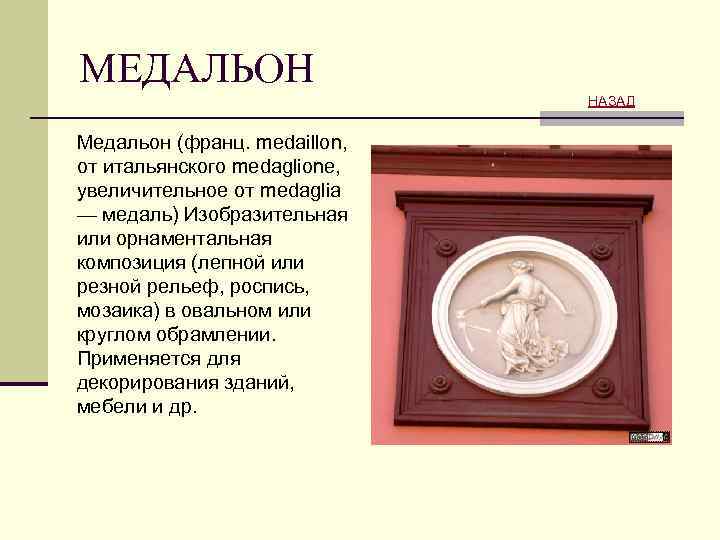 МЕДАЛЬОН НАЗАД Медальон (франц. medaillon, от итальянского medaglione, увеличительное от medaglia — медаль) Изобразительная