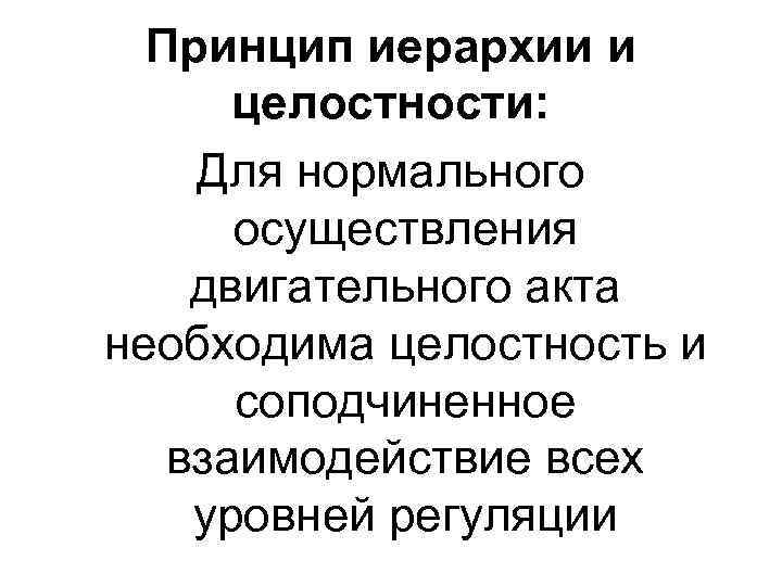 Принцип иерархии и целостности: Для нормального осуществления двигательного акта необходима целостность и соподчиненное взаимодействие