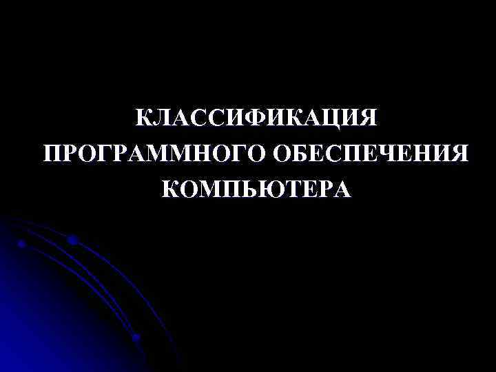 КЛАССИФИКАЦИЯ ПРОГРАММНОГО ОБЕСПЕЧЕНИЯ КОМПЬЮТЕРА 