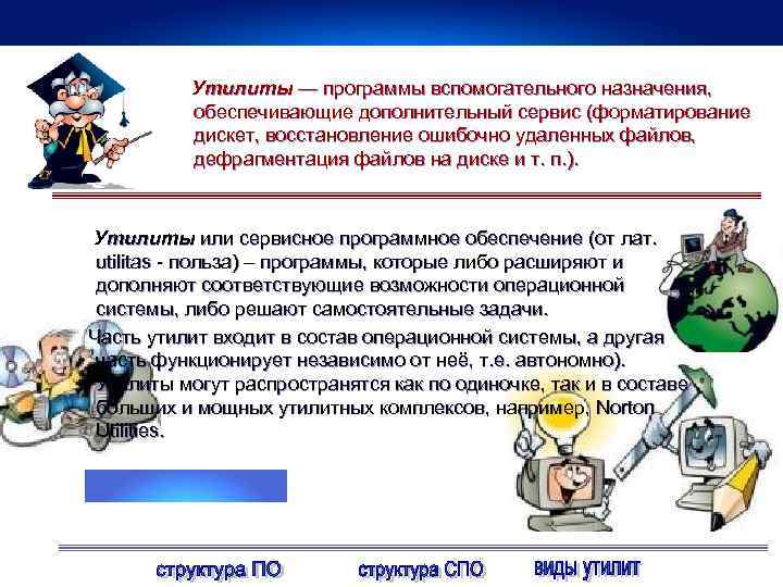 Утилиты — программы вспомогательного назначения, обеспечивающие дополнительный сервис (форматирование дискет, восстановление ошибочно удаленных файлов,