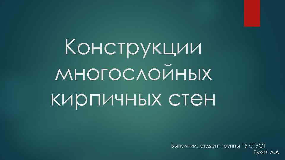 Конструкции многослойных кирпичных стен Выполнил: студент группы 15 -С-УС 1 Букач А. А. 
