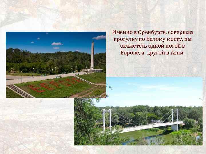 Именно в Оренбурге, совершая прогулку по Белому мосту, вы окажетесь одной ногой в Европе,