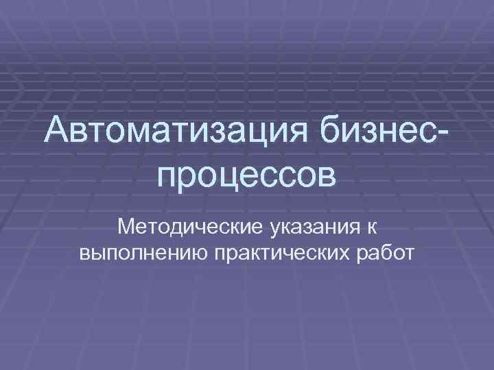 Автоматизация бизнеспроцессов Методические указания к выполнению практических работ 