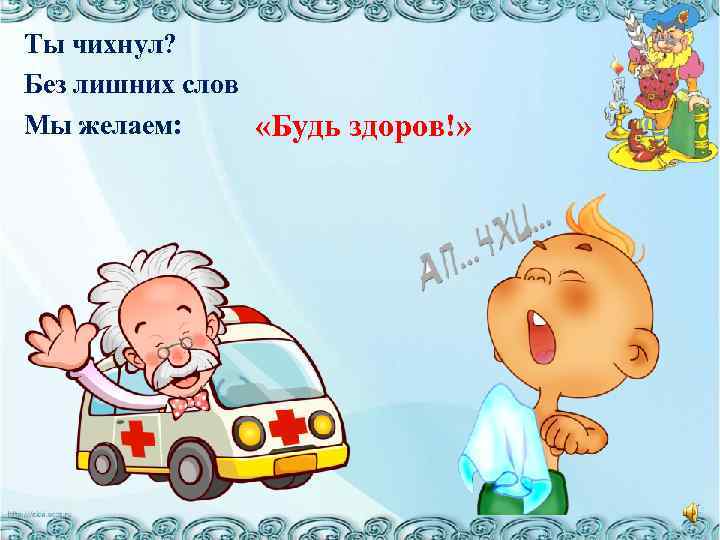 Ты чихнул? Без лишних слов Мы желаем: «Будь здоров!» 