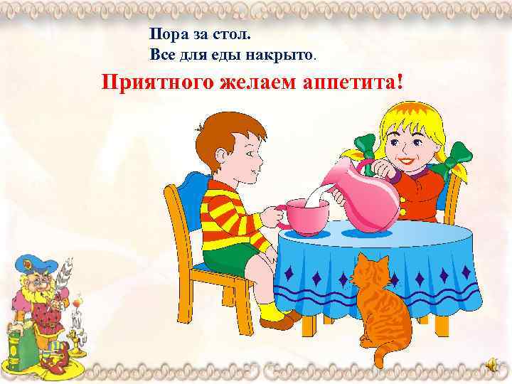 Пора за стол. Все для еды накрыто. Приятного желаем аппетита! 