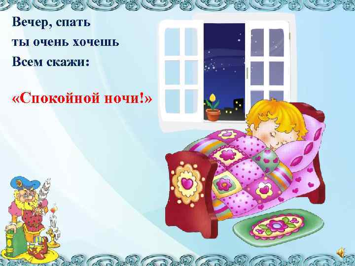 Вечер, спать ты очень хочешь Всем скажи: «Спокойной ночи!» 