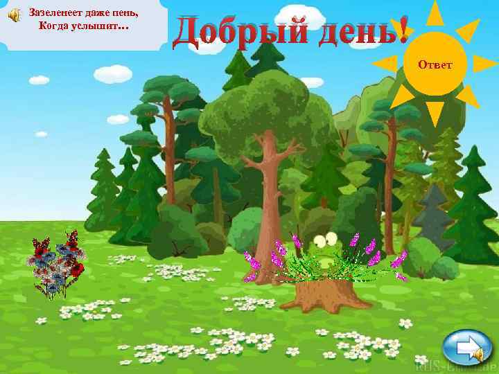 Зазеленеет даже пень, Когда услышит… Добрый день! Ответ 