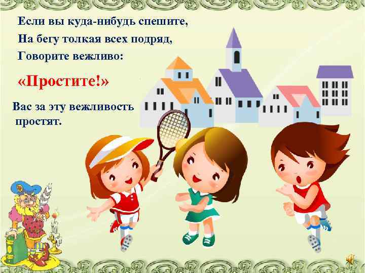 Если вы куда-нибудь спешите, На бегу толкая всех подряд, Говорите вежливо: «Простите!» Вас за