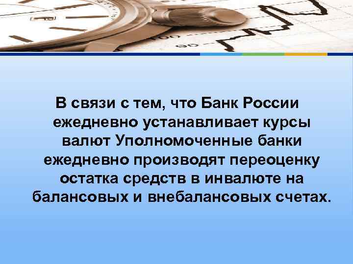 В связи с тем, что Банк России ежедневно устанавливает курсы валют Уполномоченные банки ежедневно