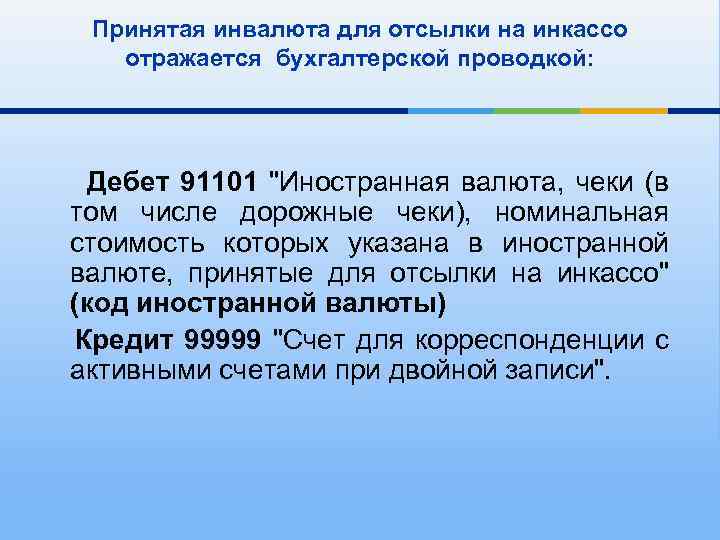 Принятая инвалюта для отсылки на инкассо отражается бухгалтерской проводкой: Дебет 91101 