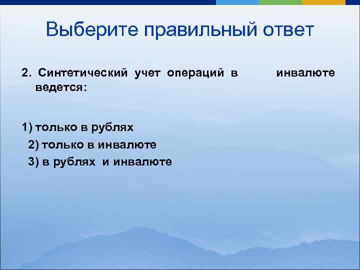 Выберите правильный ответ 2. Синтетический учет операций в инвалюте ведется: 1) только в рублях