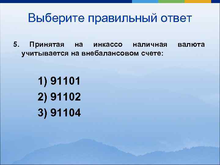 Выберите правильный ответ 5. Принятая на инкассо наличная учитывается на внебалансовом счете: 1) 91101