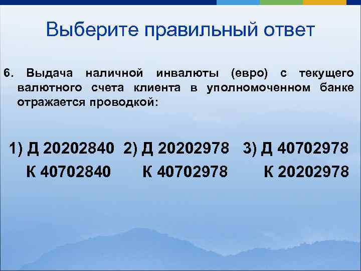 Выберите правильный ответ 6. Выдача наличной инвалюты (евро) с текущего валютного счета клиента в