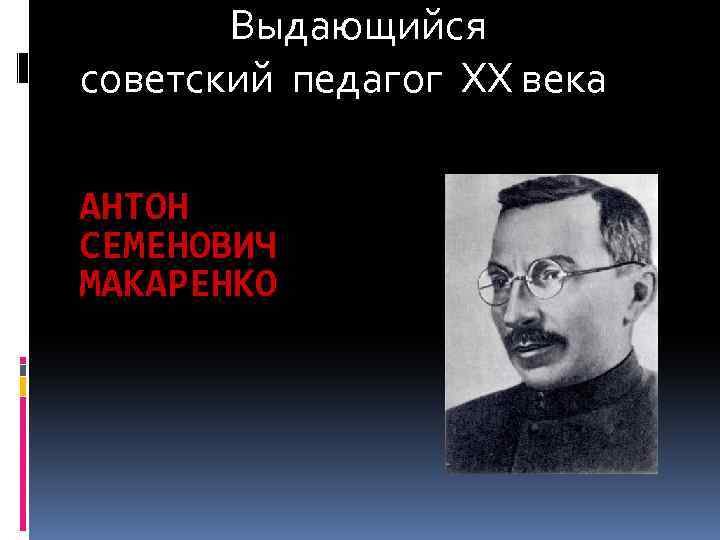  Выдающийся советский педагог XX века АНТОН СЕМЕНОВИЧ МАКАРЕНКО 
