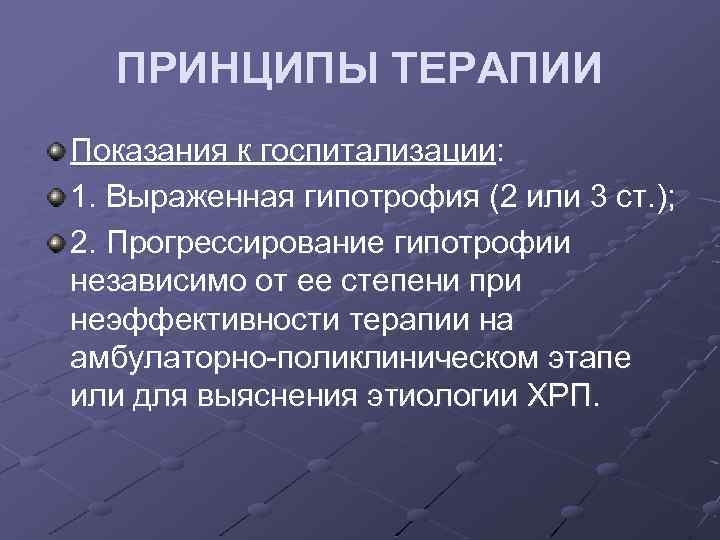 ПРИНЦИПЫ ТЕРАПИИ Показания к госпитализации: 1. Выраженная гипотрофия (2 или 3 ст. ); 2.