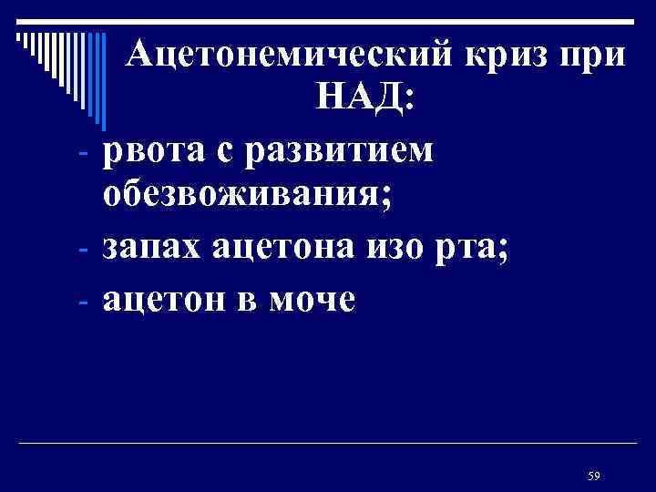  Ацетонемический криз при НАД: - рвота с развитием обезвоживания; - запах ацетона изо