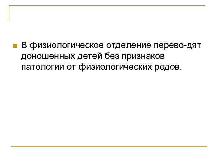 n В физиологическое отделение перево дят доношенных детей без признаков патологии от физиологических родов.