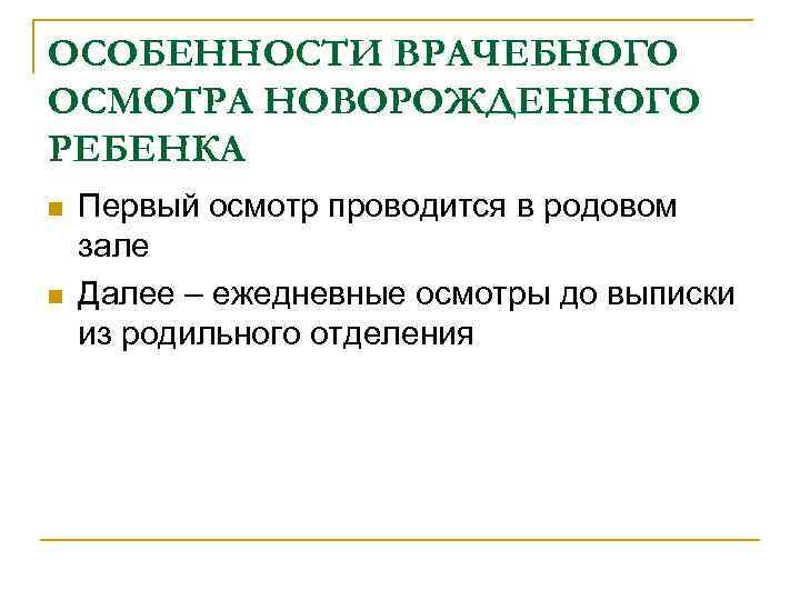 ОСОБЕННОСТИ ВРАЧЕБНОГО ОСМОТРА НОВОРОЖДЕННОГО РЕБЕНКА n n Первый осмотр проводится в родовом зале Далее