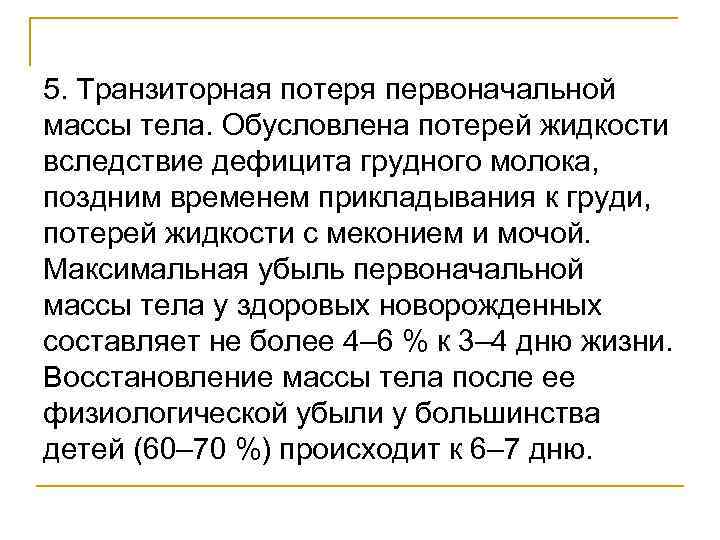 5. Транзиторная потеря первоначальной массы тела. Обусловлена потерей жидкости вследствие дефицита грудного молока, поздним