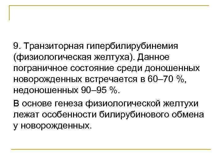 9. Транзиторная гипербилирубинемия (физиологическая желтуха). Данное пограничное состояние среди доношенных новорожденных встречается в 60–