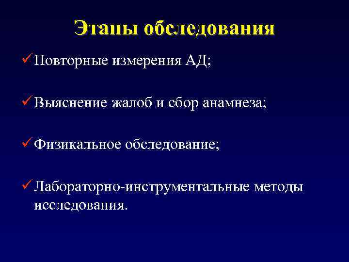 Этапы обследования ü Повторные измерения АД; ü Выяснение жалоб и сбор анамнеза; ü Физикальное